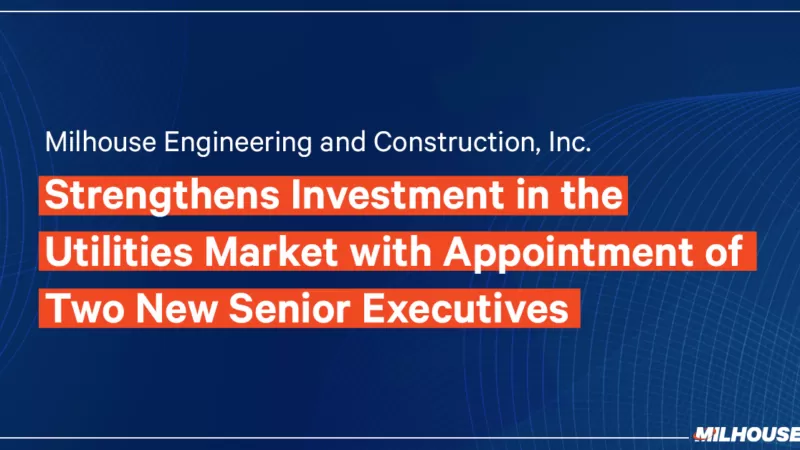 Milhouse Engineering and Construction, Inc. Strengthens Investment in the Utilities Market with Appointment of New Senior Executive